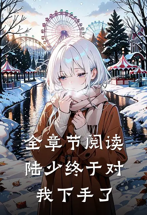 全章节阅读陆少终于对我下手了