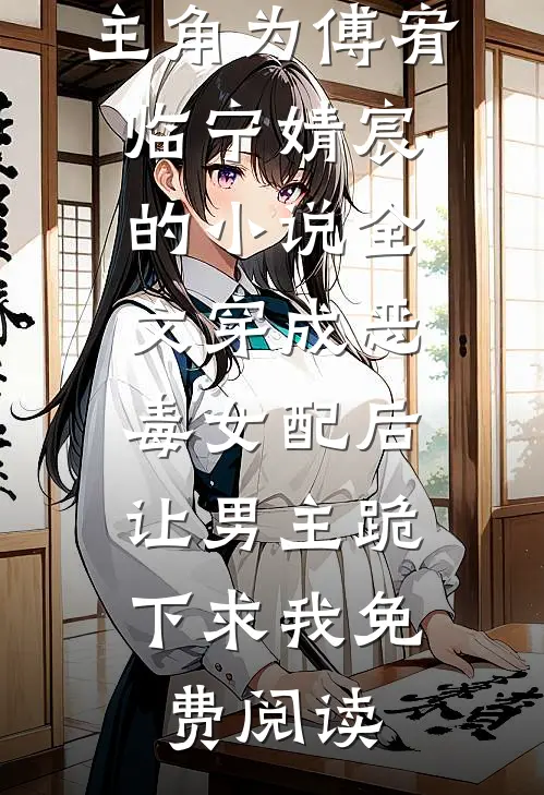主角为傅宥临宁婧宸的小说全文穿成恶毒女配后，让男主跪下求我免费阅读