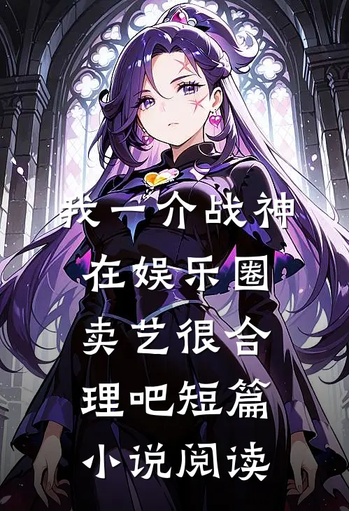 我一介战神，在娱乐圈卖艺很合理吧短篇小说阅读