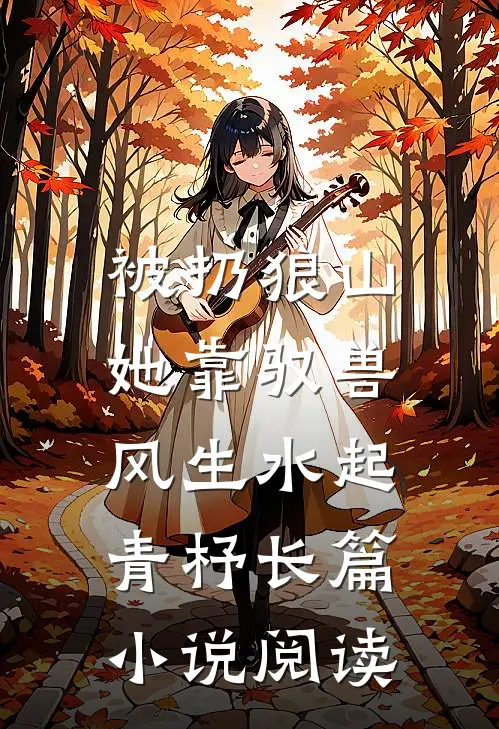 被扔狼山,她靠驭兽风生水起 青杼长篇小说阅读