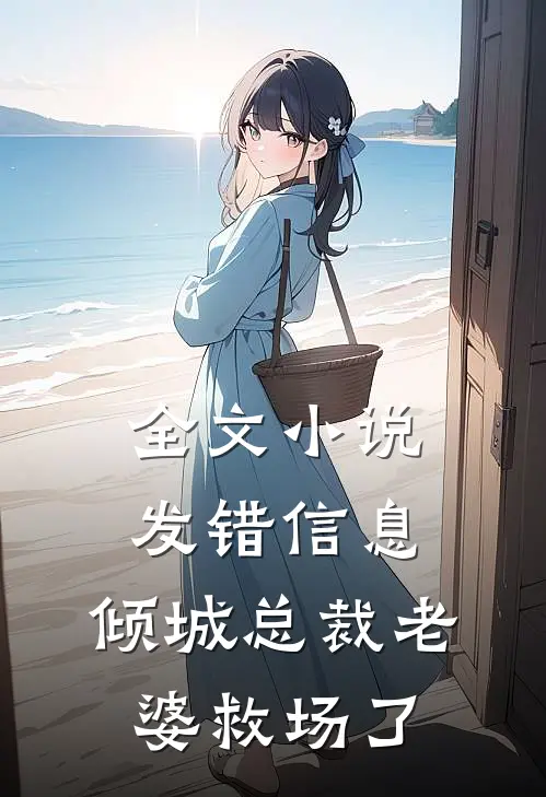 全文小说发错信息，倾城总裁老婆救场了