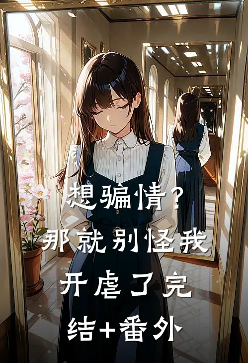 想骗情？那就别怪我开虐了完结+番外