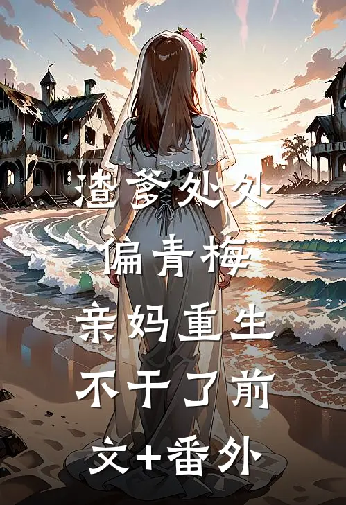 渣爹处处偏青梅，亲妈重生不干了前文+番外