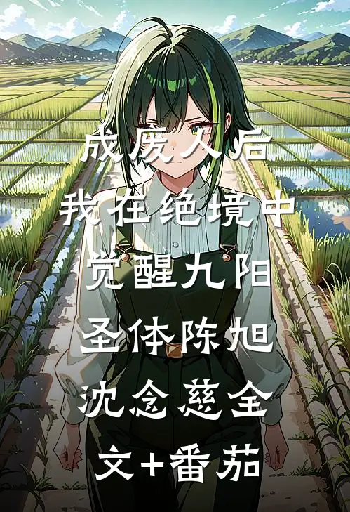 成废人后，我在绝境中觉醒九阳圣体陈旭沈念慈全文+番茄