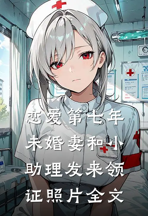 恋爱第七年，未婚妻和小助理发来领证照片全文