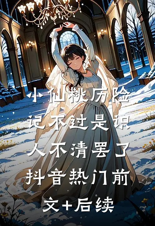 小仙桃历险记-不过是识人不清罢了抖音热门前文+后续