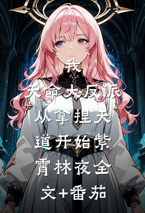 我，天命大反派，从拿捏天道开始紫霄林夜全文+番茄