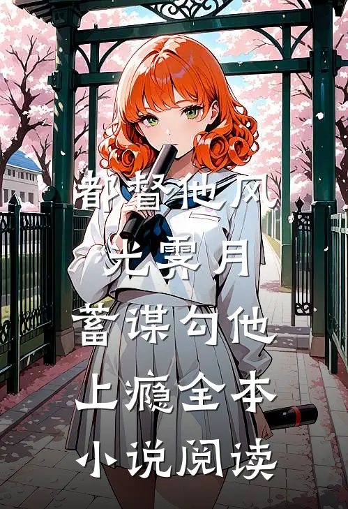 都督他风光霁月，蓄谋勾他上瘾全本小说阅读