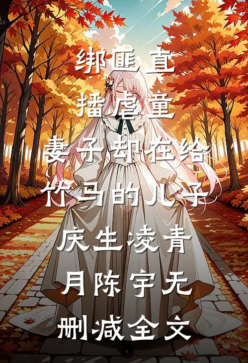 绑匪直播虐童，妻子却在给竹马的儿子庆生凌青月陈宇无删减全文