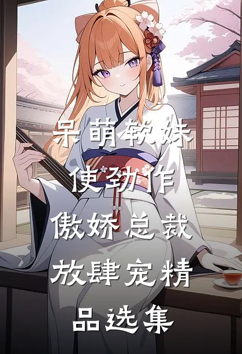 呆萌软妹使劲作，傲娇总裁放肆宠精品选集