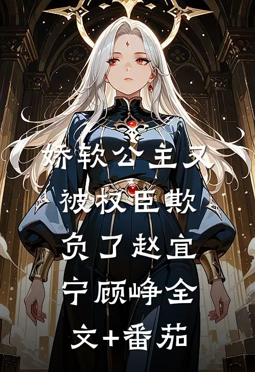 娇软公主又被权臣欺负了赵宜宁顾峥全文+番茄
