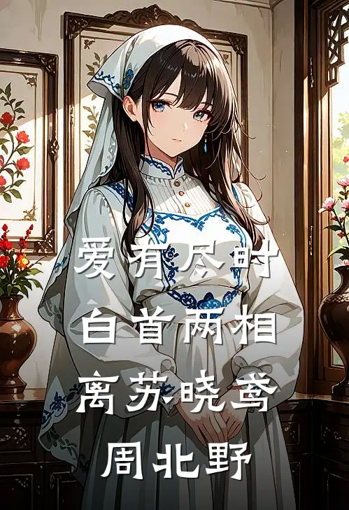 爱有尽时，白首两相离苏晓鸢周北野