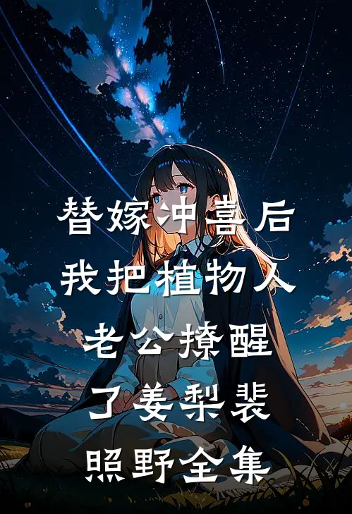 替嫁冲喜后，我把植物人老公撩醒了姜梨裴照野全集