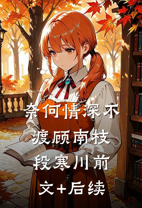 奈何情深不渡顾南枝段寒川前文+后续