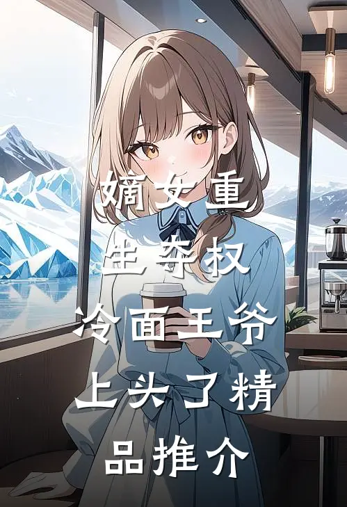 嫡女重生夺权，冷面王爷上头了精品推介