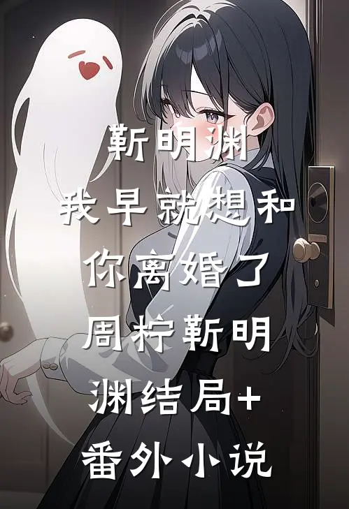 靳明渊，我早就想和你离婚了周柠靳明渊结局+番外小说