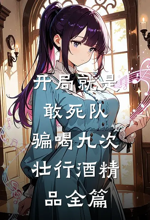 开局就是敢死队，骗喝九次壮行酒精品全篇