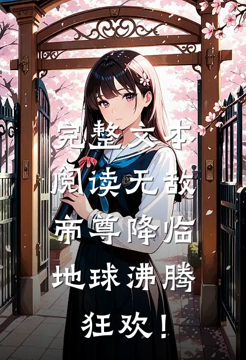 完整文本阅读无敌帝尊降临，地球沸腾狂欢！