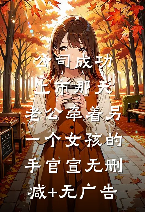 公司成功上市那天，老公牵着另一个女孩的手官宣无删减+无广告
