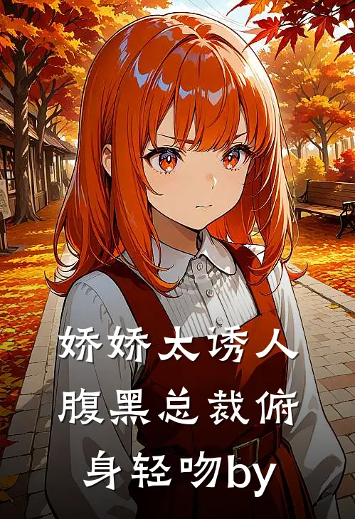 娇娇太诱人，腹黑总裁俯身轻吻by