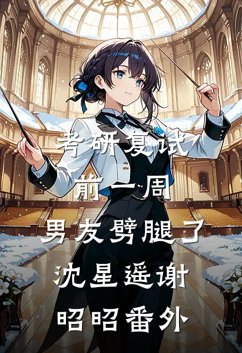 考研复试前一周，男友劈腿了沈星遥谢昭昭番外