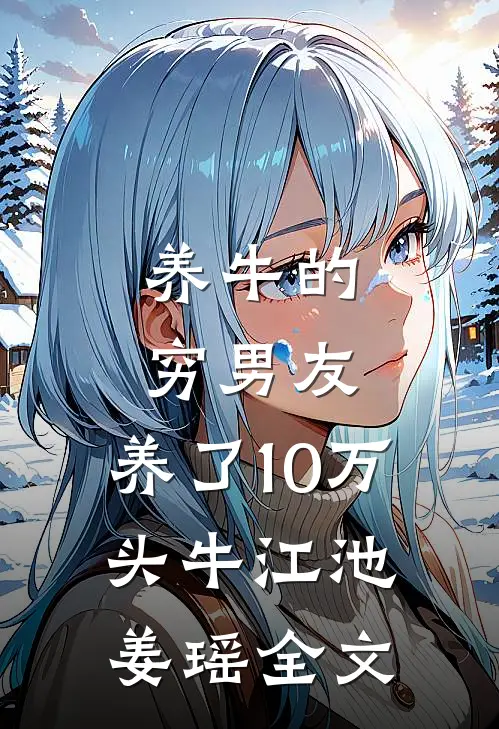 养牛的穷男友，养了10万头牛江池姜瑶全文