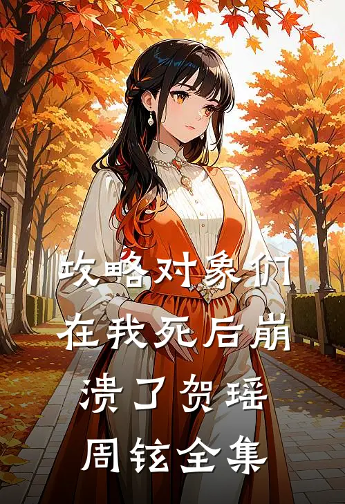 攻略对象们在我死后崩溃了贺瑶周铉全集
