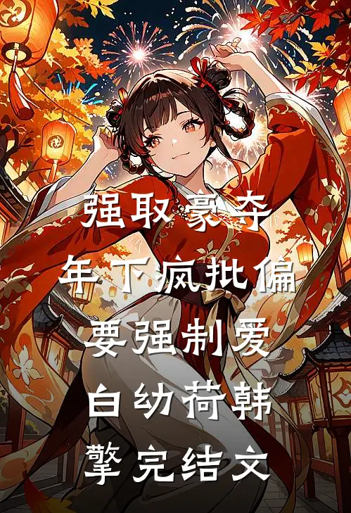 强取豪夺：年下疯批偏要强制爱白幼荷韩擎完结文