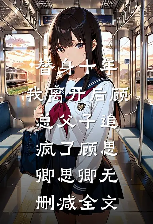 替身十年，我离开后顾总父子追疯了顾思卿思卿无删减全文