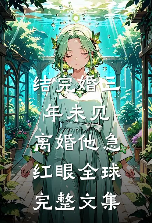 结完婚三年未见，离婚他急红眼全球完整文集