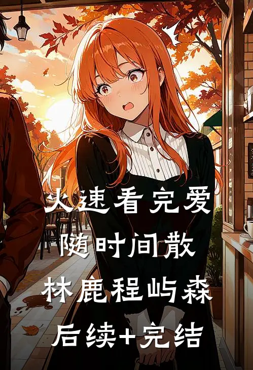 火速看完爱随时间散:林鹿程屿森后续+完结
