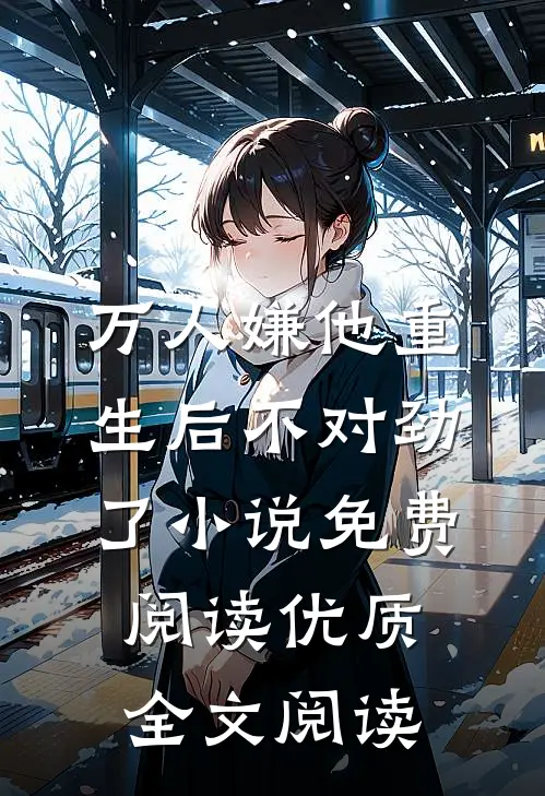 万人嫌他重生后不对劲了小说免费阅读优质全文阅读
