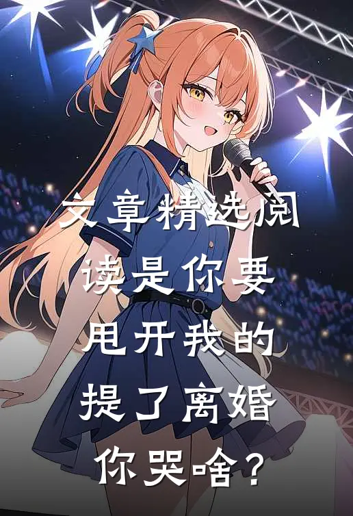文章精选阅读是你要甩开我的，提了离婚你哭啥？