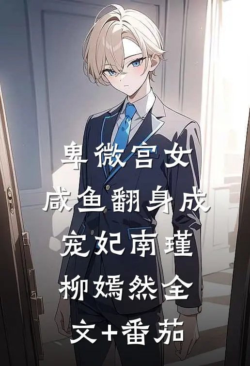 卑微宫女，咸鱼翻身成宠妃南瑾柳嫣然全文+番茄