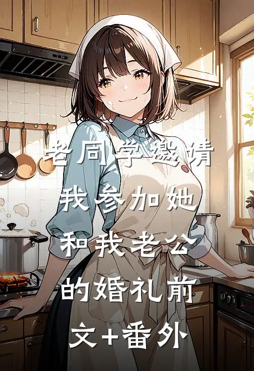 老同学邀请我参加她和我老公的婚礼前文+番外