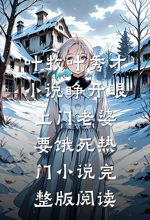 叶牧叶秀才小说睁开眼：上门老婆要饿死热门小说完整版阅读