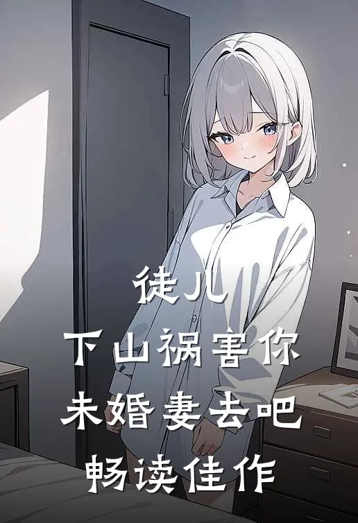 徒儿，下山祸害你未婚妻去吧畅读佳作