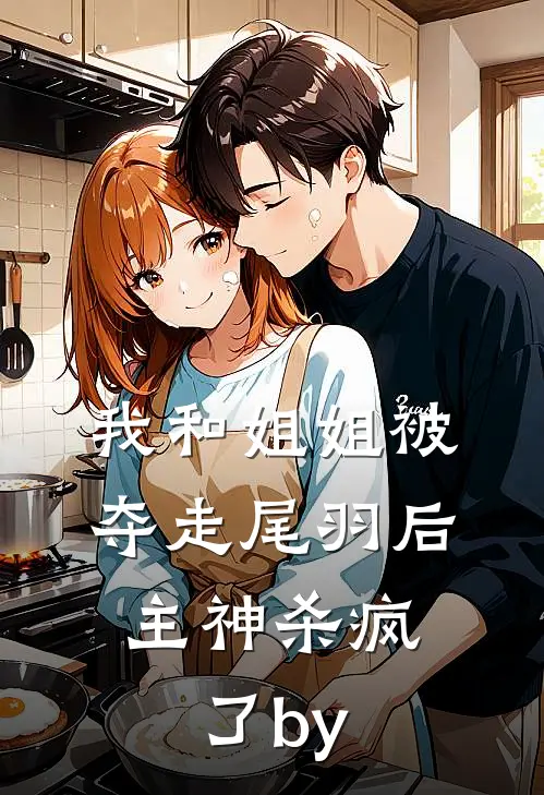我和姐姐被夺走尾羽后，主神杀疯了by