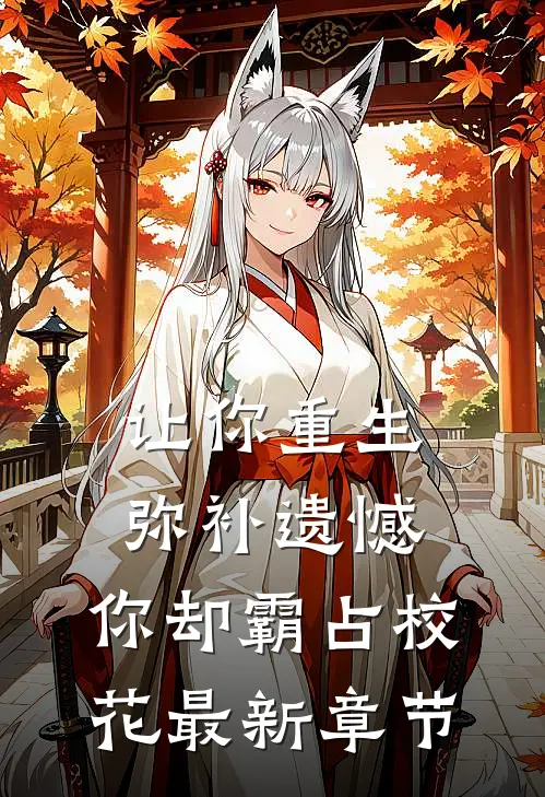 让你重生弥补遗憾，你却霸占校花最新章节