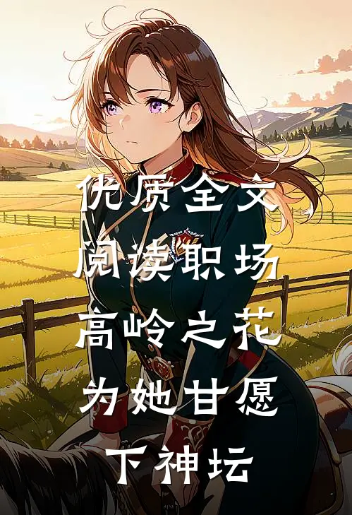 优质全文阅读职场：高岭之花为她甘愿下神坛