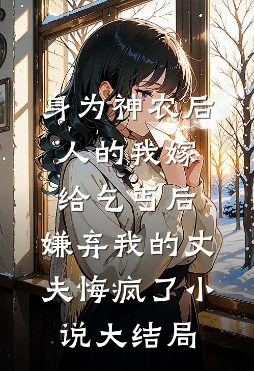 身为神农后人的我嫁给乞丐后，嫌弃我的丈夫悔疯了小说大结局
