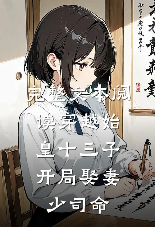 完整文本阅读穿越始皇十三子，开局娶妻少司命