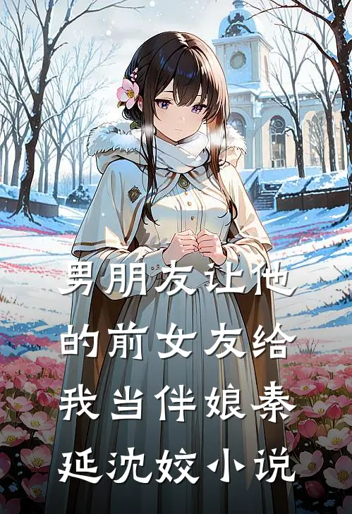 男朋友让他的前女友给我当伴娘秦延沈姣小说