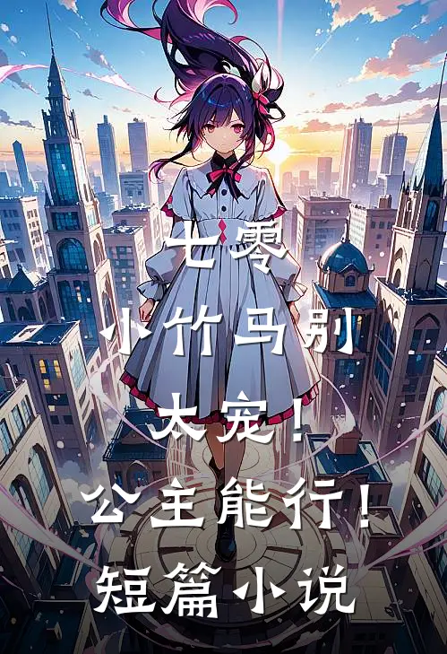 七零：小竹马别太宠！公主能行！短篇小说