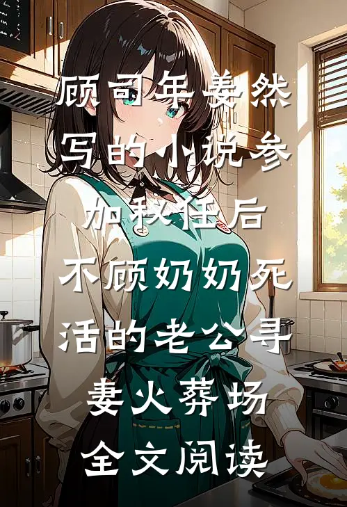 顾司年姜然写的小说参加秘任后，不顾奶奶死活的老公寻妻火葬场全文阅读