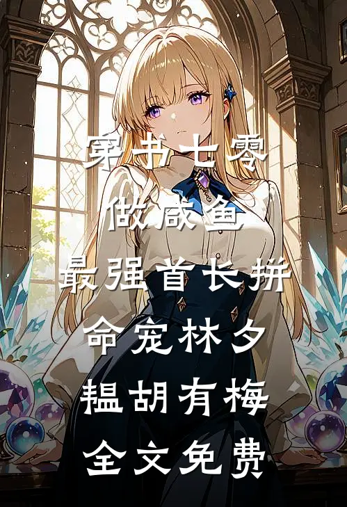 穿书七零做咸鱼，最强首长拼命宠林夕韫胡有梅全文免费