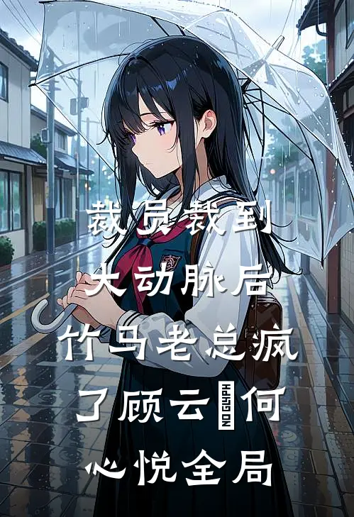 裁员裁到大动脉后，竹马老总疯了顾云璟何心悦全局