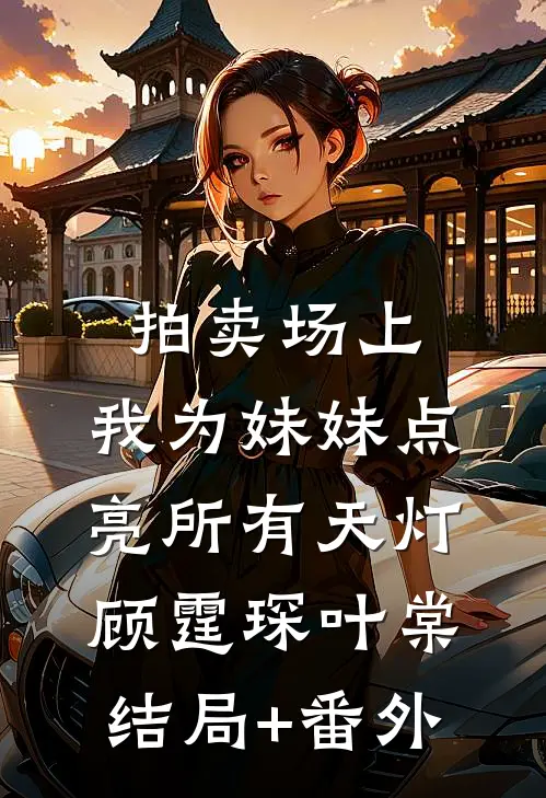拍卖场上，我为妹妹点亮所有天灯顾霆琛叶棠结局+番外