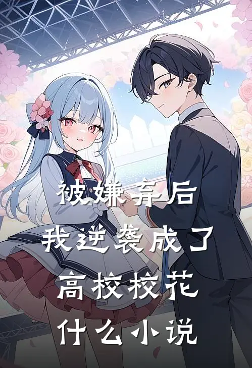 被嫌弃后，我逆袭成了高校校花什么小说