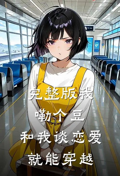 完整版我嘞个豆，和我谈恋爱就能穿越